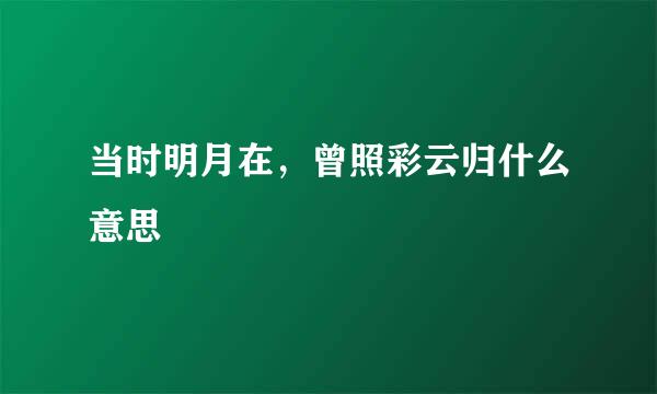 当时明月在，曾照彩云归什么意思