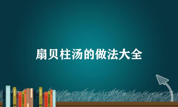扇贝柱汤的做法大全