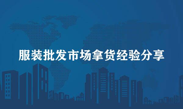 服装批发市场拿货经验分享