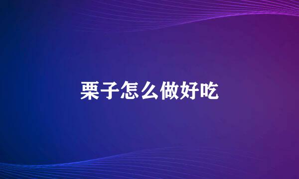 栗子怎么做好吃