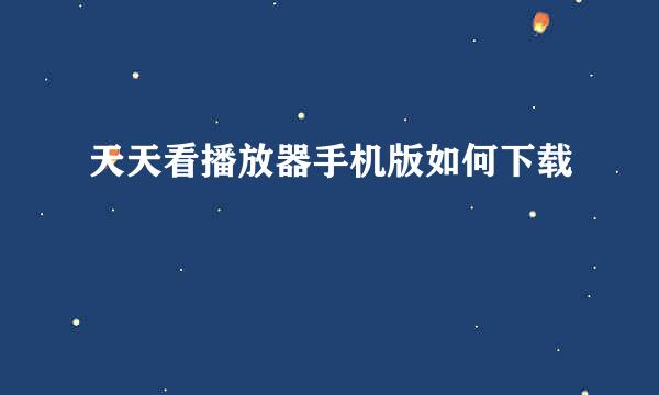 天天看播放器手机版如何下载