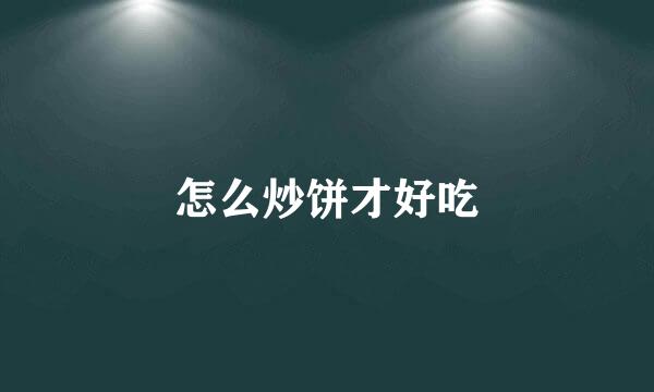 怎么炒饼才好吃