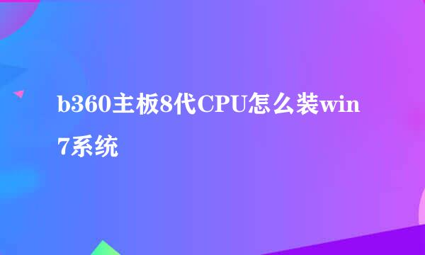 b360主板8代CPU怎么装win7系统