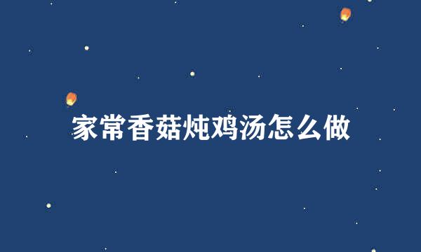 家常香菇炖鸡汤怎么做