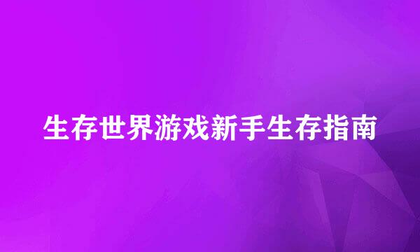 生存世界游戏新手生存指南