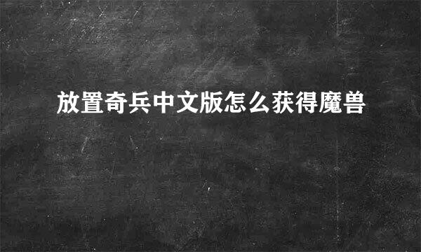放置奇兵中文版怎么获得魔兽
