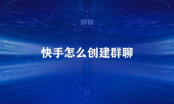 快手怎么创建群聊