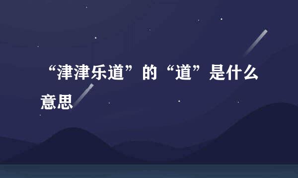 “津津乐道”的“道”是什么意思