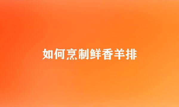 如何烹制鲜香羊排