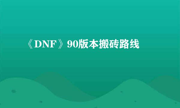 《DNF》90版本搬砖路线