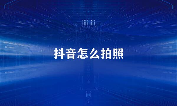 抖音怎么拍照