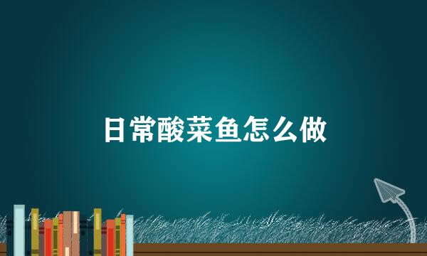日常酸菜鱼怎么做