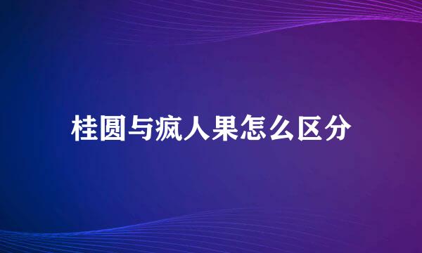 桂圆与疯人果怎么区分