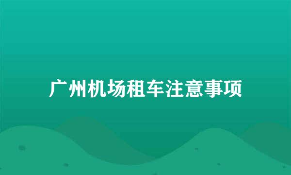 广州机场租车注意事项
