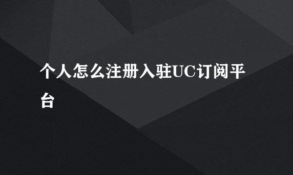个人怎么注册入驻UC订阅平台