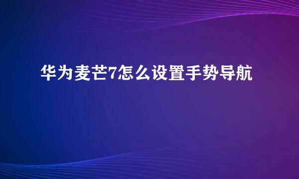 华为麦芒7怎么设置手势导航