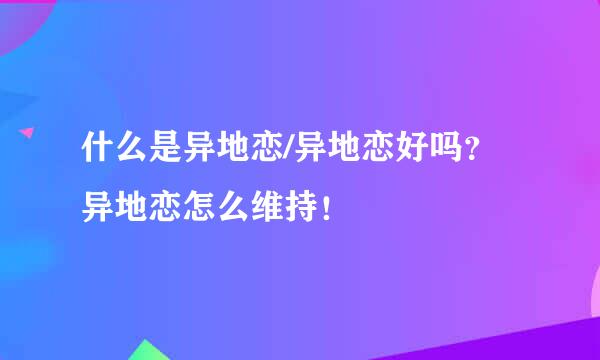 什么是异地恋/异地恋好吗？异地恋怎么维持！