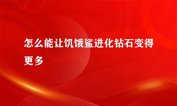 怎么能让饥饿鲨进化钻石变得更多