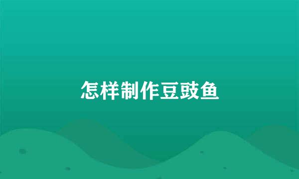 怎样制作豆豉鱼