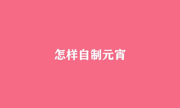 怎样自制元宵