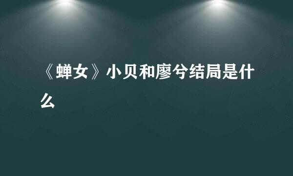 《蝉女》小贝和廖兮结局是什么