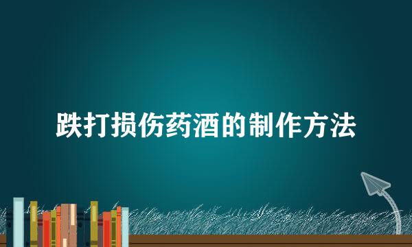 跌打损伤药酒的制作方法