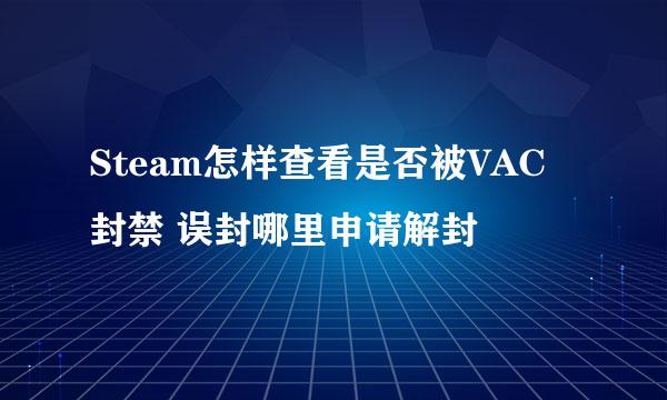 Steam怎样查看是否被VAC封禁 误封哪里申请解封