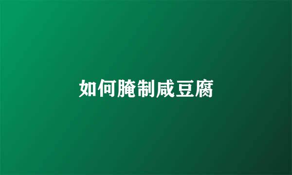 如何腌制咸豆腐