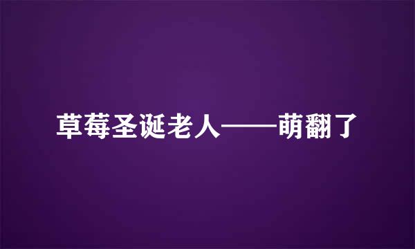 草莓圣诞老人——萌翻了