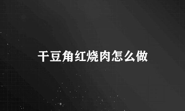 干豆角红烧肉怎么做