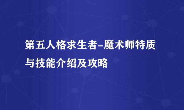 第五人格求生者-魔术师特质与技能介绍及攻略