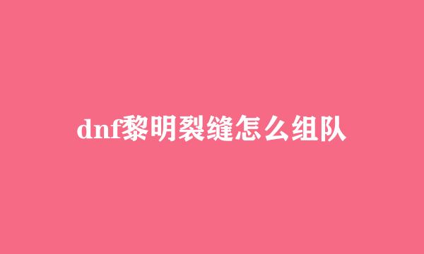 dnf黎明裂缝怎么组队
