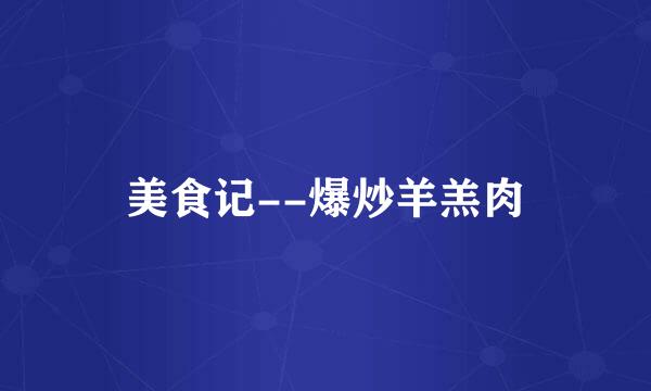 美食记--爆炒羊羔肉