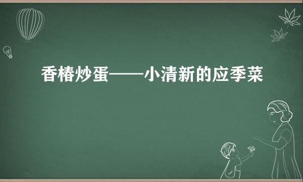 香椿炒蛋——小清新的应季菜