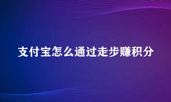 支付宝怎么通过走步赚积分
