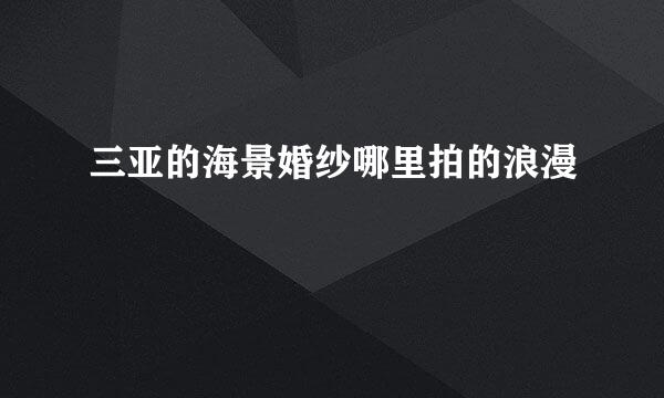三亚的海景婚纱哪里拍的浪漫
