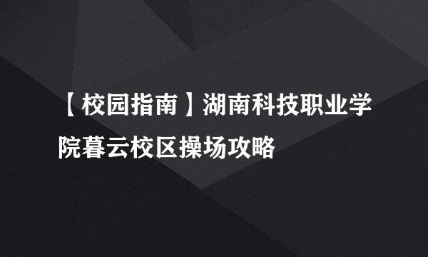 【校园指南】湖南科技职业学院暮云校区操场攻略
