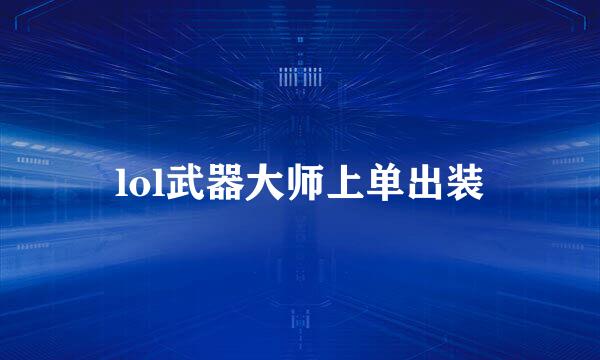 lol武器大师上单出装