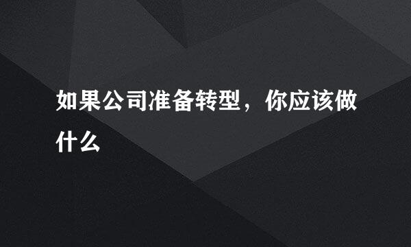 如果公司准备转型，你应该做什么