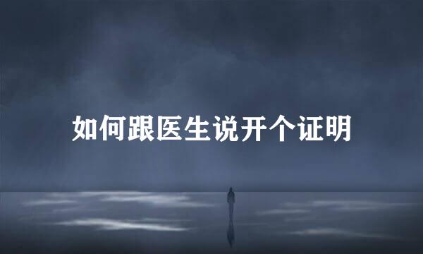 如何跟医生说开个证明