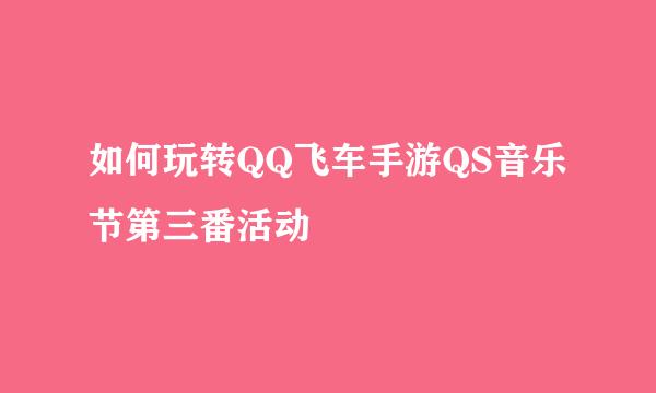 如何玩转QQ飞车手游QS音乐节第三番活动