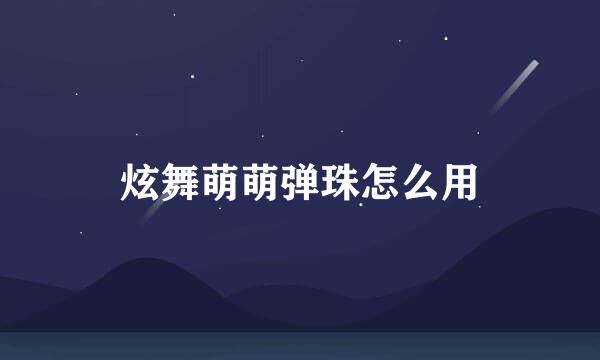 炫舞萌萌弹珠怎么用