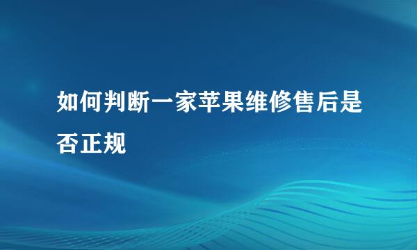 如何判断一家苹果维修售后是否正规