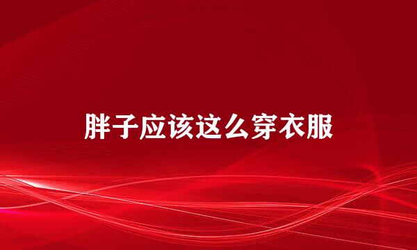胖子应该这么穿衣服