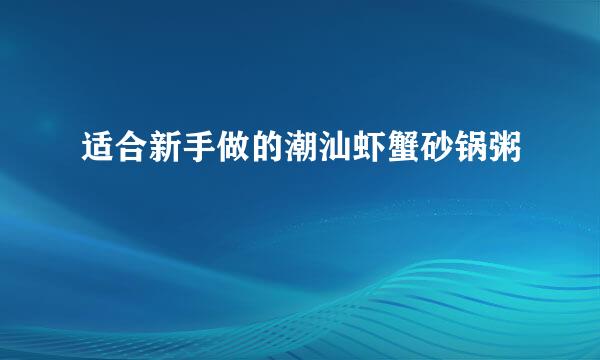 适合新手做的潮汕虾蟹砂锅粥