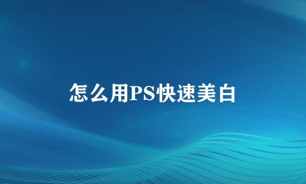 怎么用PS快速美白