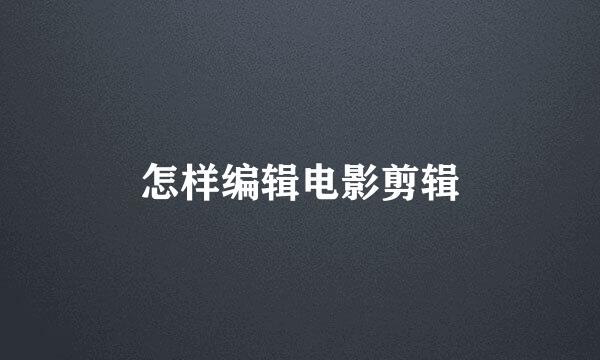 怎样编辑电影剪辑