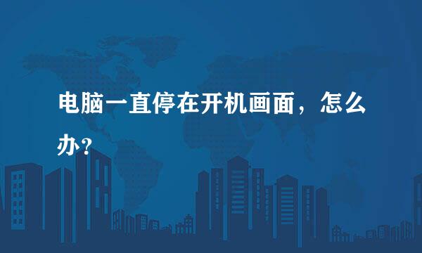 电脑一直停在开机画面，怎么办？