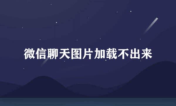 微信聊天图片加载不出来