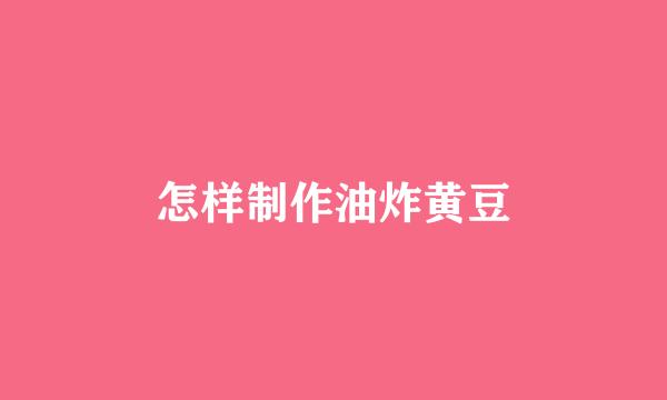 怎样制作油炸黄豆